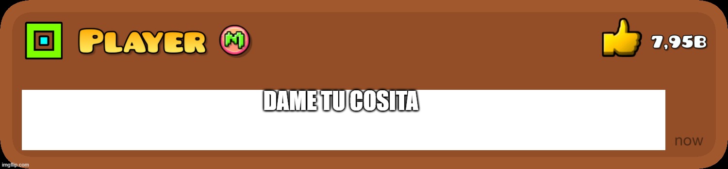 dame too cosita | DAME TU COSITA | image tagged in everyone knows this,dame too cosita,dame tu cosita | made w/ Imgflip meme maker