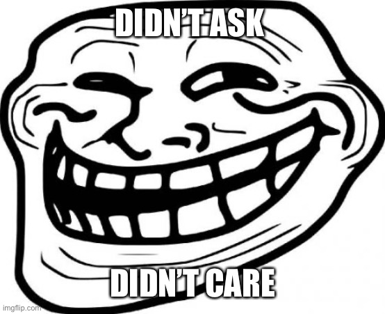 Troll Face Meme | DIDN’T ASK DIDN’T CARE | image tagged in memes,troll face | made w/ Imgflip meme maker