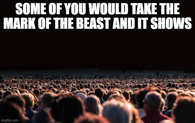 Fun Fact | SOME OF YOU WOULD TAKE THE MARK OF THE BEAST AND IT SHOWS | image tagged in markofthebeast,antichrist,devil,prophecy,revelation,tribulation | made w/ Imgflip meme maker