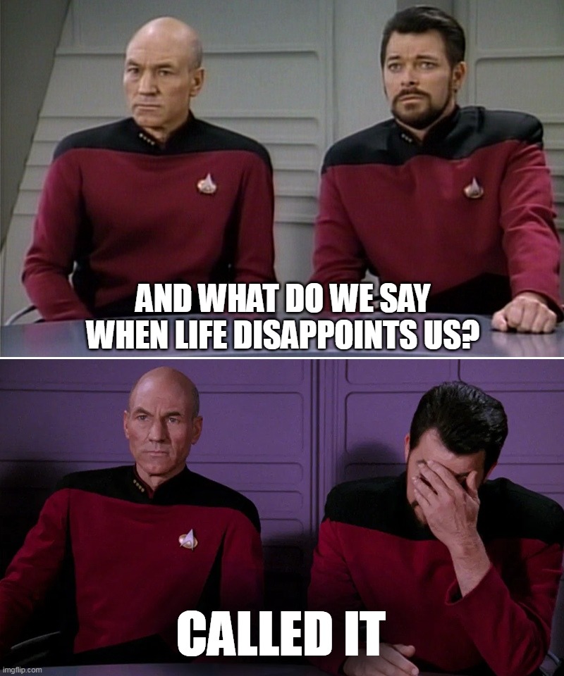 Picard Riker listening to a pun | AND WHAT DO WE SAY WHEN LIFE DISAPPOINTS US? CALLED IT | image tagged in picard riker listening to a pun,meme,memes,humor | made w/ Imgflip meme maker