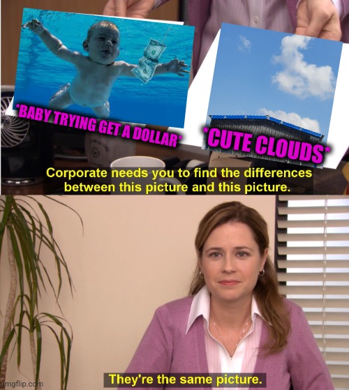 -Upon light. | *BABY TRYING GET A DOLLAR*; *CUTE CLOUDS* | image tagged in memes,they're the same picture,bad album art,nirvana,soundcloud,totally looks like | made w/ Imgflip meme maker
