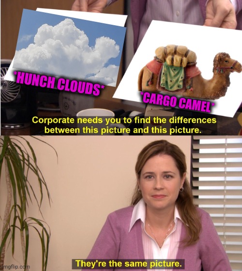 -Carry weight till den. | *HUNCH CLOUDS*; *CARGO CAMEL* | image tagged in memes,they're the same picture,hump day camel,cloud strife,weight gain,funny animals | made w/ Imgflip meme maker