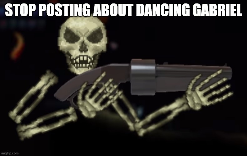 skeletron with gun | STOP POSTING ABOUT DANCING GABRIEL | image tagged in skeletron with gun | made w/ Imgflip meme maker