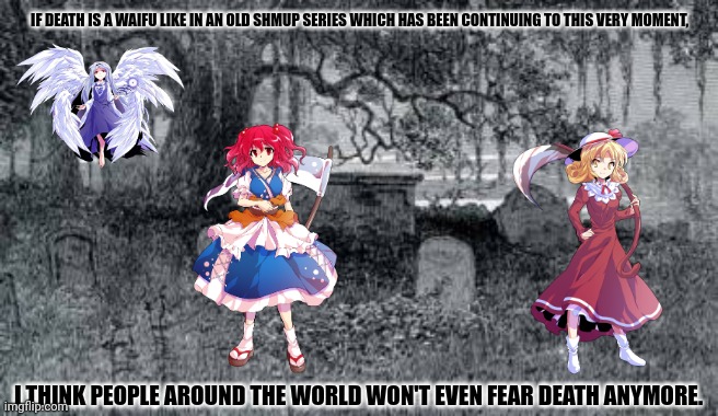 graveyard |  IF DEATH IS A WAIFU LIKE IN AN OLD SHMUP SERIES WHICH HAS BEEN CONTINUING TO THIS VERY MOMENT, I THINK PEOPLE AROUND THE WORLD WON'T EVEN FEAR DEATH ANYMORE. | image tagged in memes,touhou,ded | made w/ Imgflip meme maker