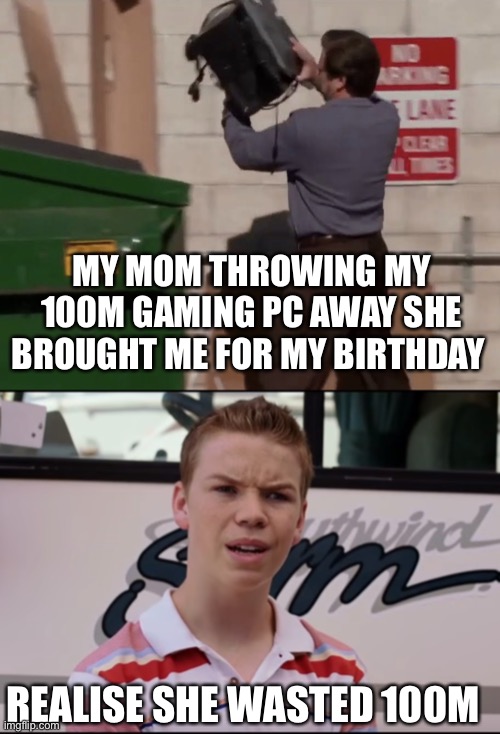 Hol up | MY MOM THROWING MY 100M GAMING PC AWAY SHE BROUGHT ME FOR MY BIRTHDAY; REALISE SHE WASTED 100M | image tagged in man throwing computer in trash,you guys are getting paid,mom,pc gaming,trash,memes | made w/ Imgflip meme maker