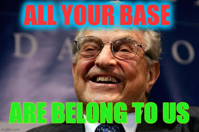 Are There Any Anti-communist Republicans? | ALL YOUR BASE; ARE BELONG TO US | image tagged in george soros soros gy rgy,chickens,bought,sold,my time has come | made w/ Imgflip meme maker