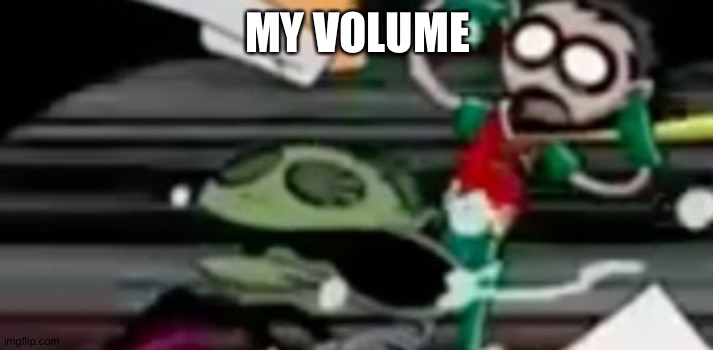 :( | MY VOLUME | made w/ Imgflip meme maker