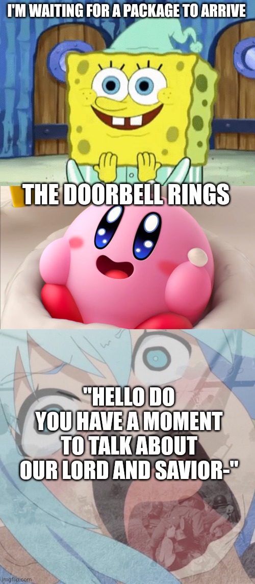 It's a trap | I'M WAITING FOR A PACKAGE TO ARRIVE; THE DOORBELL RINGS; "HELLO DO YOU HAVE A MOMENT TO TALK ABOUT OUR LORD AND SAVIOR-" | image tagged in excited spongebob,childlike joy,aqua ptsd | made w/ Imgflip meme maker