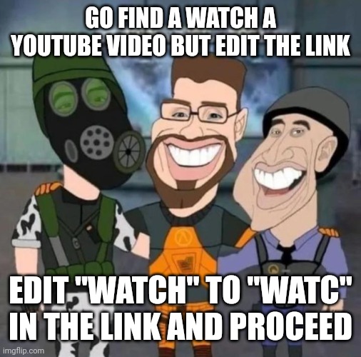 buds | GO FIND A WATCH A YOUTUBE VIDEO BUT EDIT THE LINK; EDIT "WATCH" TO "WATC" IN THE LINK AND PROCEED | image tagged in buds | made w/ Imgflip meme maker