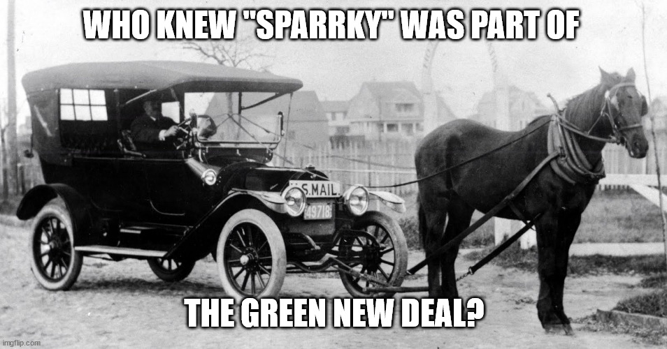 Who knew "Sparrky" | WHO KNEW "SPARRKY" WAS PART OF; THE GREEN NEW DEAL? | image tagged in horse pulling automobile | made w/ Imgflip meme maker
