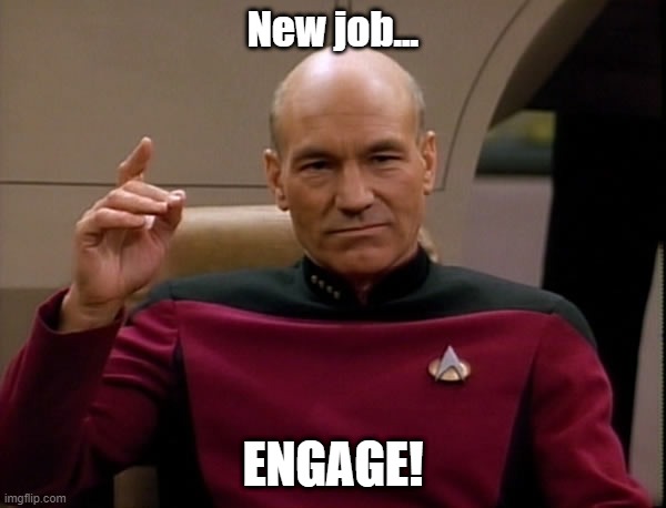 New Job - Engage! | New job... ENGAGE! | image tagged in picard engage | made w/ Imgflip meme maker
