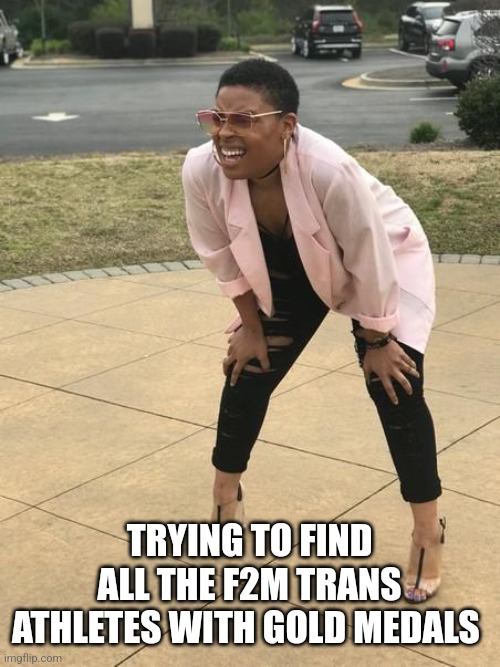 TRYING TO FIND ALL THE F2M TRANS ATHLETES WITH GOLD MEDALS | image tagged in funny memes | made w/ Imgflip meme maker