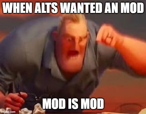 LOL | WHEN ALTS WANTED AN MOD; MOD IS MOD | image tagged in funny | made w/ Imgflip meme maker