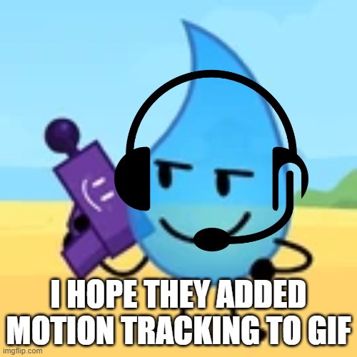 teardrop gaming | I HOPE THEY ADDED MOTION TRACKING TO GIF | image tagged in teardrop gaming | made w/ Imgflip meme maker