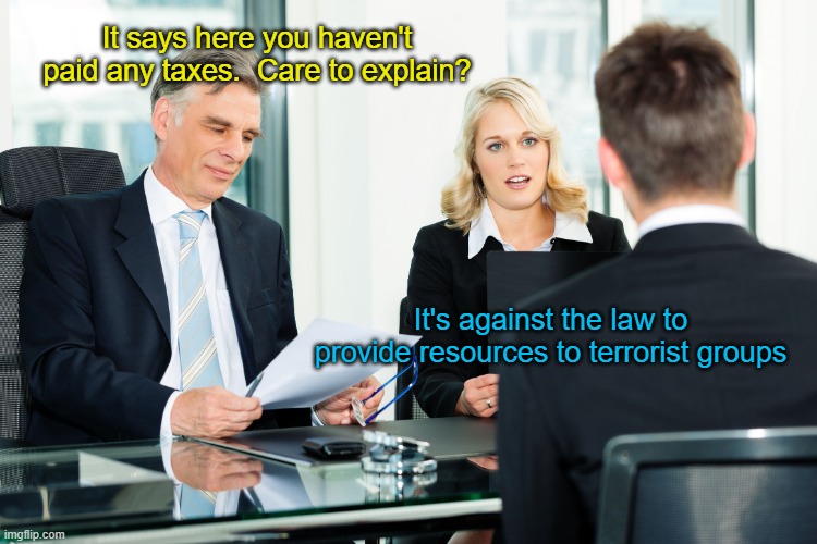 Just being a good citizen | It says here you haven't paid any taxes.  Care to explain? It's against the law to provide resources to terrorist groups | image tagged in job interview | made w/ Imgflip meme maker