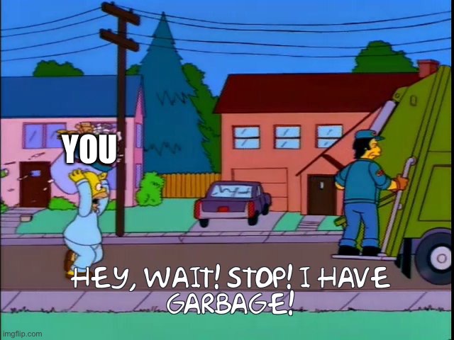 Hey wait stop i have garbage | YOU | image tagged in hey wait stop i have garbage | made w/ Imgflip meme maker