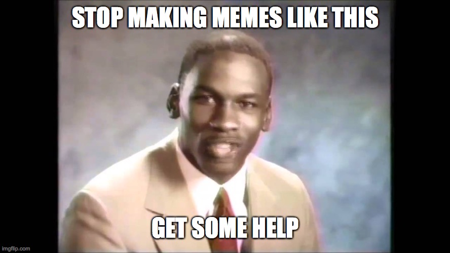 Stop it get some help | STOP MAKING MEMES LIKE THIS GET SOME HELP | image tagged in stop it get some help | made w/ Imgflip meme maker