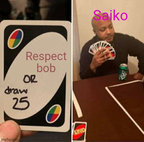 Just a classic fu@# saiko meme ( nothing against saiko fans ) |  Saiko; Respect bob | image tagged in memes,uno draw 25 cards,smg4,saiko,bob | made w/ Imgflip meme maker