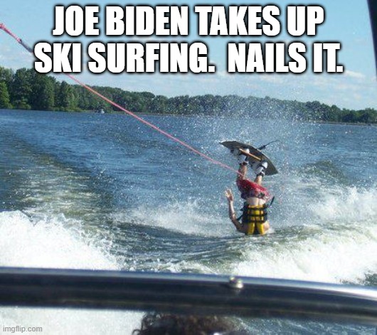 He can't do anything right, but he does everything wrong with a certain inimitable style. | JOE BIDEN TAKES UP SKI SURFING.  NAILS IT. | image tagged in nailed it | made w/ Imgflip meme maker