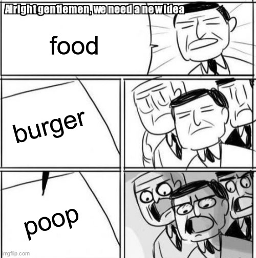 y tho | food; burger; poop | image tagged in memes,alright gentlemen we need a new idea | made w/ Imgflip meme maker