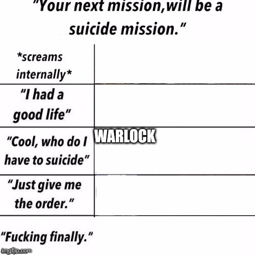 "Your next mission will be a suicide mission" | WARLOCK | image tagged in your next mission will be a suicide mission | made w/ Imgflip meme maker