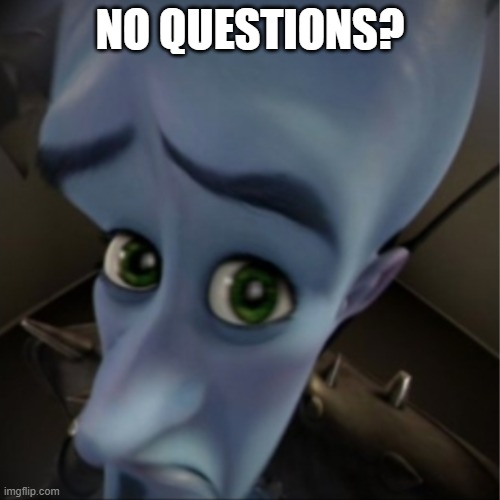 Megamind peeking | NO QUESTIONS? | image tagged in megamind peeking | made w/ Imgflip meme maker