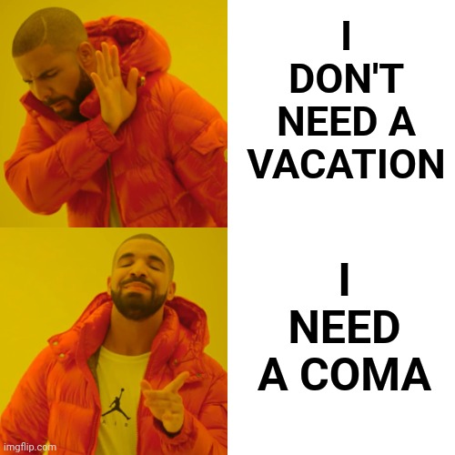 Tired Of Being Tired | I DON'T NEED A VACATION; I NEED A COMA | image tagged in memes,drake hotline bling,tired,so tired,tired of being tired,sick  tired | made w/ Imgflip meme maker