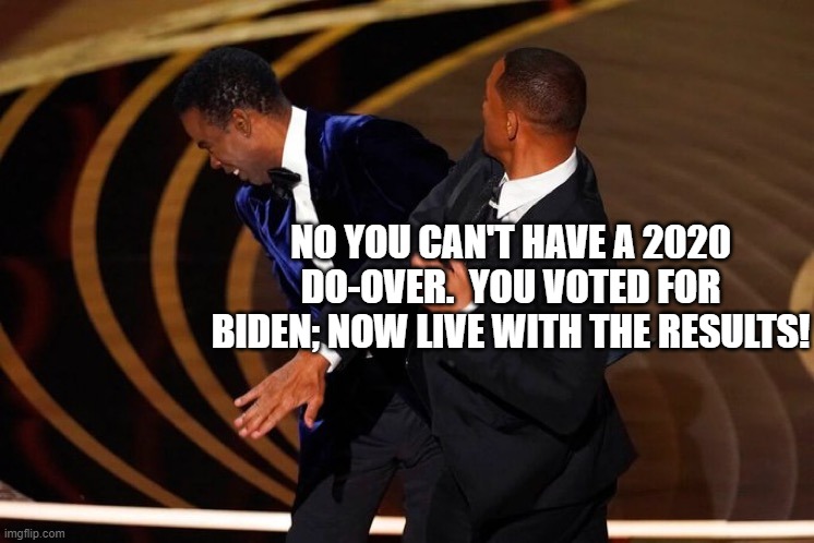 A lot of Dem Party voters and Political 'Independents' deserve this treatment. | NO YOU CAN'T HAVE A 2020 DO-OVER.  YOU VOTED FOR BIDEN; NOW LIVE WITH THE RESULTS! | image tagged in will smith slap | made w/ Imgflip meme maker