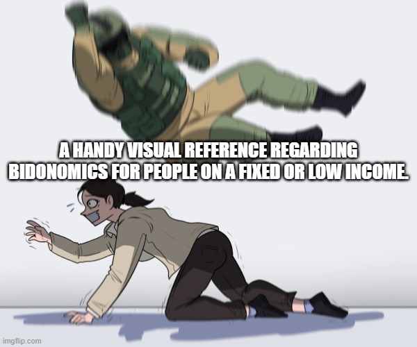 Sometimes visual aids help | A HANDY VISUAL REFERENCE REGARDING BIDONOMICS FOR PEOPLE ON A FIXED OR LOW INCOME. | image tagged in rainbow six - fuze the hostage | made w/ Imgflip meme maker