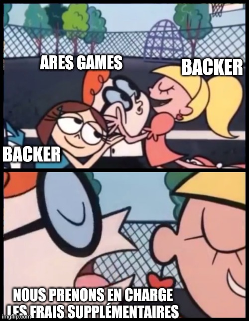 say it again dexter | ARES GAMES; BACKER; BACKER; NOUS PRENONS EN CHARGE LES FRAIS SUPPLÉMENTAIRES | image tagged in say it again dexter | made w/ Imgflip meme maker