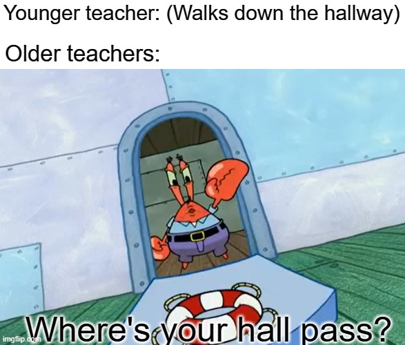  Younger teacher: (Walks down the hallway); Older teachers:; Where's your hall pass? | image tagged in teacher,hallway,high school,teachers | made w/ Imgflip meme maker