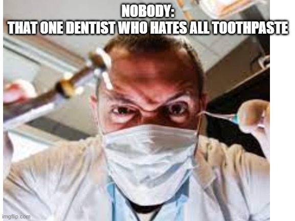 im so bored | NOBODY:

THAT ONE DENTIST WHO HATES ALL TOOTHPASTE | image tagged in dentist | made w/ Imgflip meme maker