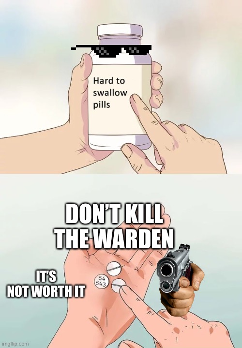 Hard To Swallow Pills Meme | DON’T KILL THE WARDEN; IT’S NOT WORTH IT | image tagged in memes,hard to swallow pills | made w/ Imgflip meme maker