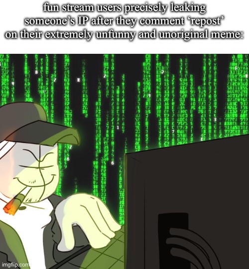 HACKERMAN | fun stream users precisely leaking someone’s IP after they comment ‘repost’ on their extremely unfunny and unoriginal meme: | made w/ Imgflip meme maker