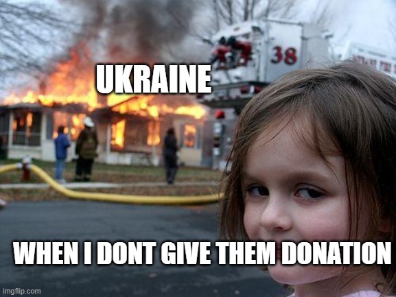 Ukraine Meme | UKRAINE; WHEN I DONT GIVE THEM DONATION | image tagged in memes,disaster girl | made w/ Imgflip meme maker