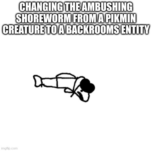 idiot trout | CHANGING THE AMBUSHING SHOREWORM FROM A PIKMIN CREATURE TO A BACKROOMS ENTITY | image tagged in idiot trout | made w/ Imgflip meme maker