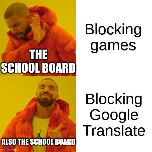 Drake Hotline Bling Meme | Blocking games Blocking Google Translate THE SCHOOL BOARD ALSO THE SCHOOL BOARD | image tagged in memes,drake hotline bling | made w/ Imgflip meme maker