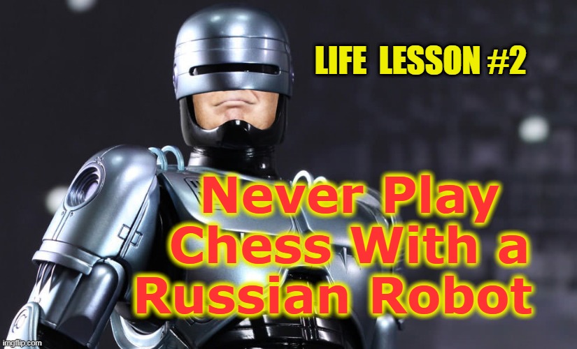 RoboTrump |  LIFE  LESSON #2; Never Play Chess With a Russian Robot | image tagged in robotrump,robot,robocop | made w/ Imgflip meme maker