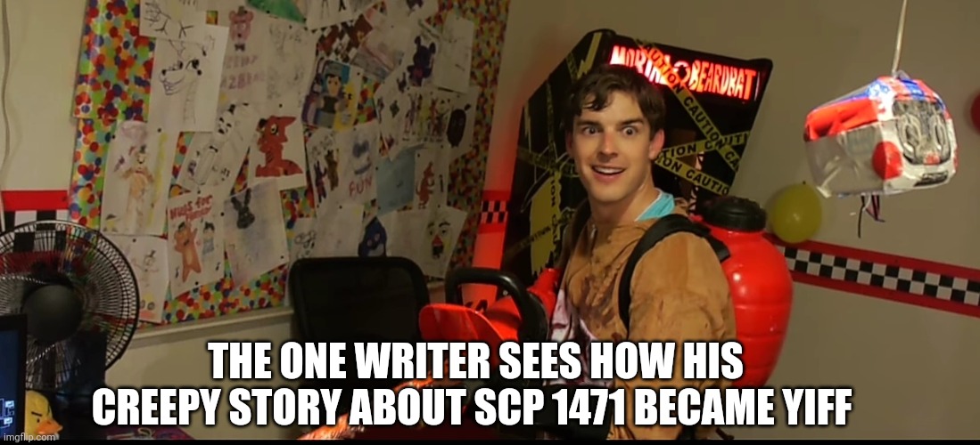 Matpat goes crazy | THE ONE WRITER SEES HOW HIS CREEPY STORY ABOUT SCP 1471 BECAME YIFF | image tagged in matpat goes crazy | made w/ Imgflip meme maker