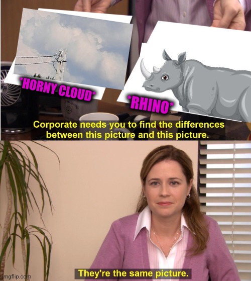 -African citizen. | *HORNY CLOUD*; *RHINO* | image tagged in memes,they're the same picture,rhino,soundcloud,totally looks like,jesus watcha doin | made w/ Imgflip meme maker