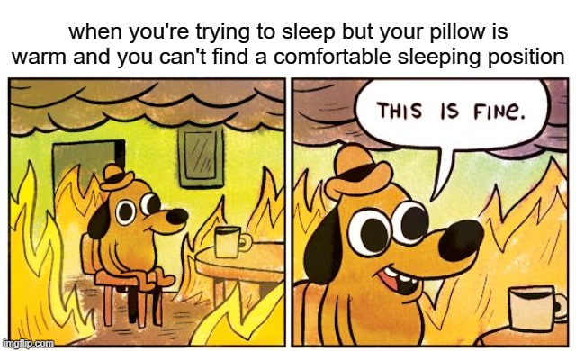 free Milhoja | when you're trying to sleep but your pillow is warm and you can't find a comfortable sleeping position | image tagged in memes,this is fine | made w/ Imgflip meme maker