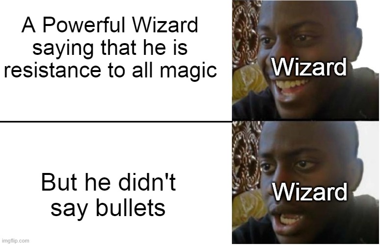 Just a meme post :| | A Powerful Wizard saying that he is resistance to all magic; Wizard; But he didn't say bullets; Wizard | image tagged in disappointed black guy | made w/ Imgflip meme maker