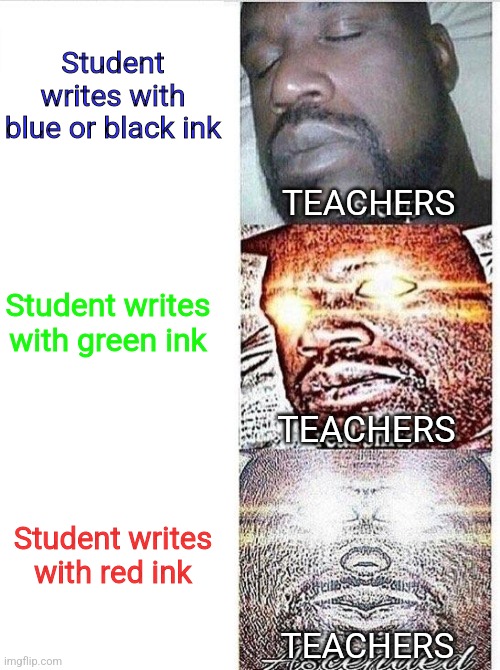 Back to school memes already?!? | Student writes with blue or black ink; TEACHERS; Student writes with green ink; TEACHERS; Student writes with red ink; TEACHERS | image tagged in i sleep meme with ascended template,teachers,school | made w/ Imgflip meme maker