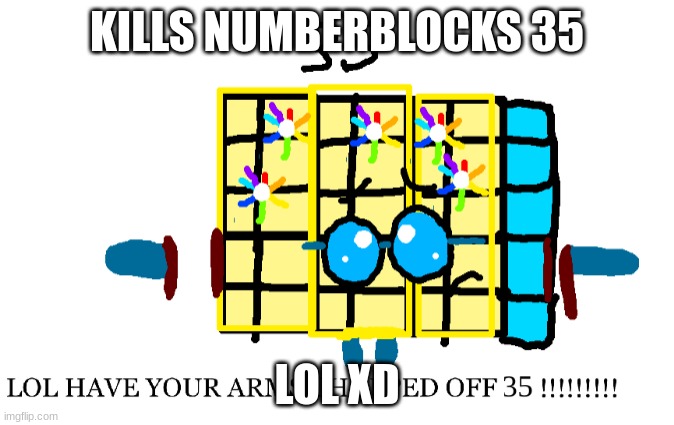 Thirty-Five has her arms chopped off | KILLS NUMBERBLOCKS 35; LOL XD | image tagged in kills numberblocks 35,numberblocks,funny,memes | made w/ Imgflip meme maker