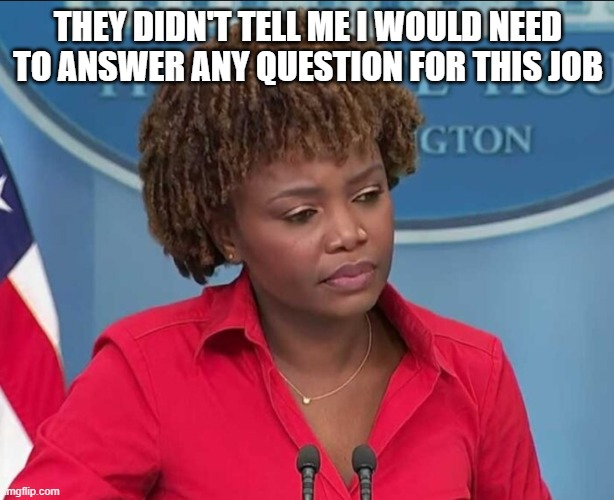 Karine Jean-Pierre | THEY DIDN'T TELL ME I WOULD NEED TO ANSWER ANY QUESTION FOR THIS JOB | image tagged in karine jean-pierre | made w/ Imgflip meme maker