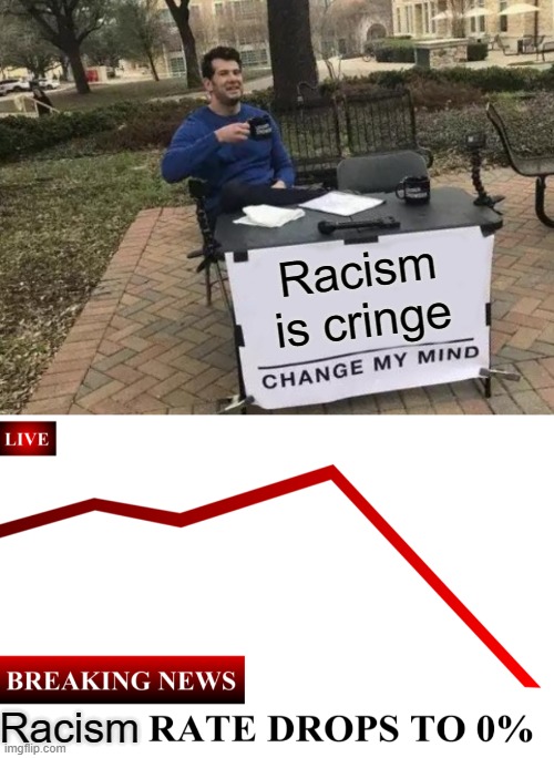 Racism is cringe; Racism | image tagged in memes,change my mind,____ rate drops to 0 | made w/ Imgflip meme maker