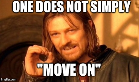 One Does Not Simply | ONE DOES NOT SIMPLY "MOVE ON" | image tagged in memes,one does not simply,AdviceAnimals | made w/ Imgflip meme maker