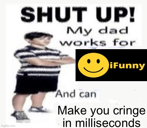 My Dad works for | Make you cringe in milliseconds | image tagged in my dad works for | made w/ Imgflip meme maker