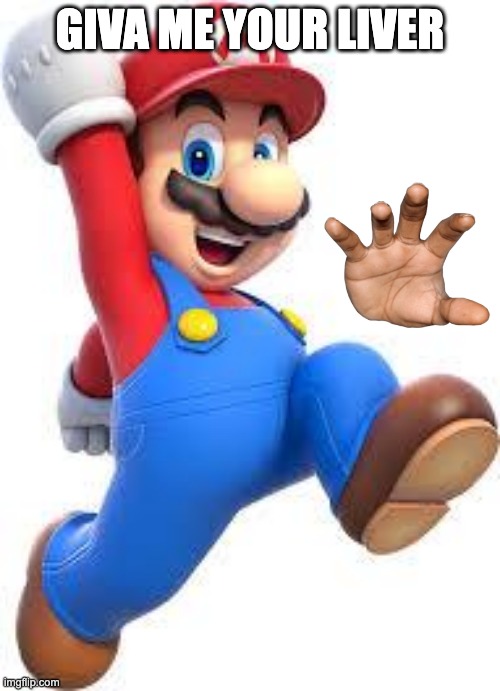 YOUR LIVER IS MINE | GIVA ME YOUR LIVER | image tagged in mario | made w/ Imgflip meme maker