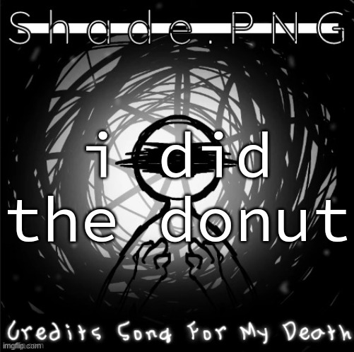 S h a d e . P N G | i did the donut | image tagged in s h a d e p n g | made w/ Imgflip meme maker